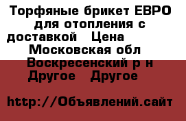 Торфяные брикет ЕВРО для отопления с доставкой › Цена ­ 7 700 - Московская обл., Воскресенский р-н Другое » Другое   